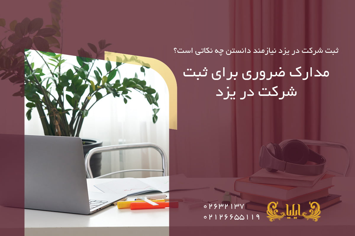 مدارک ضروری برای ثبت شرکت در یزد